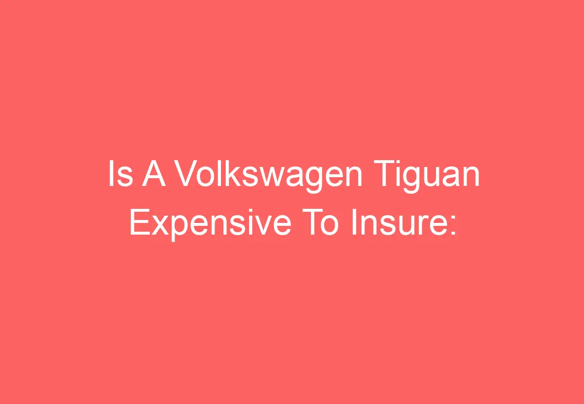 Is A Volkswagen Tiguan Expensive To Insure [Explained] VolkswagenBuddy