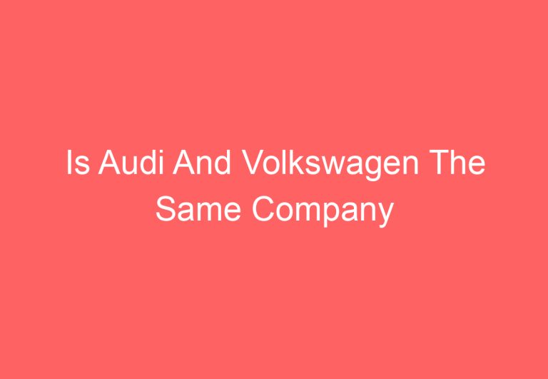 Is Audi And Volkswagen The Same Company [Explained]