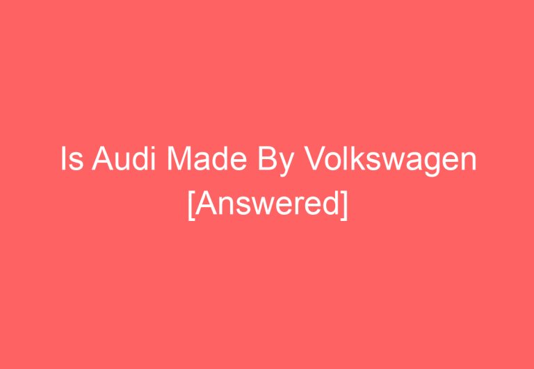 Is Audi Made By Volkswagen [Answered]