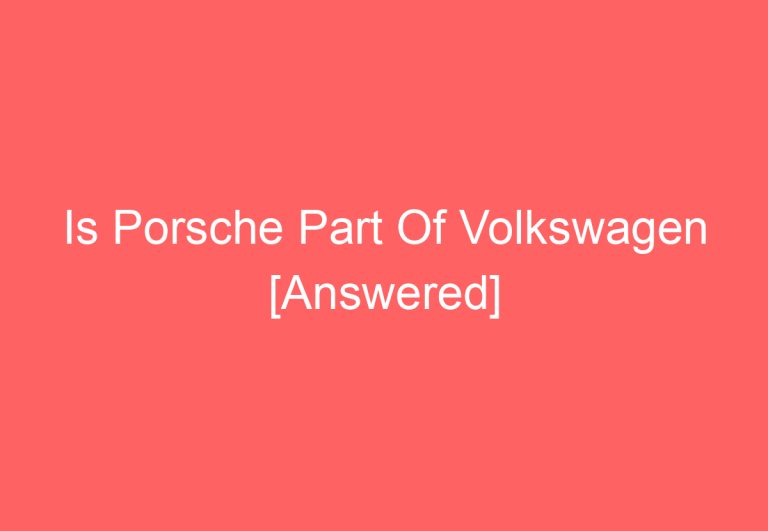 Is Porsche Part Of Volkswagen [Answered]