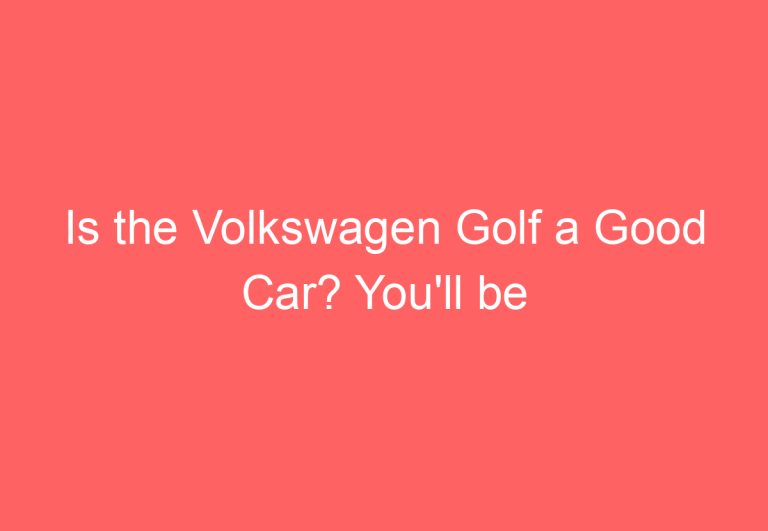 Is the Volkswagen Golf a Good Car? You’ll be Surprised