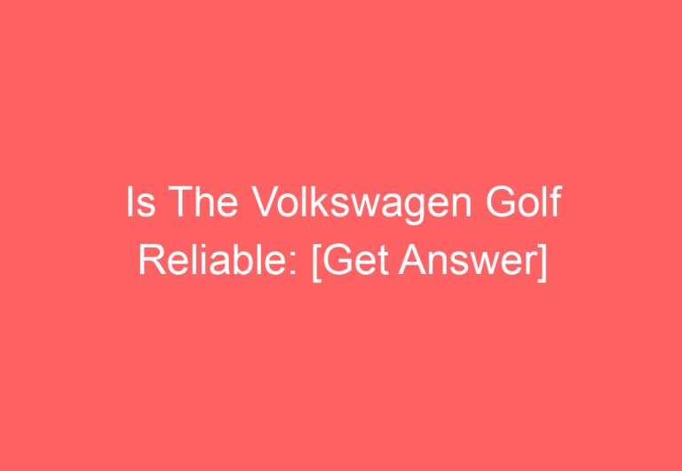 Is The Volkswagen Golf Reliable: [Get Answer]