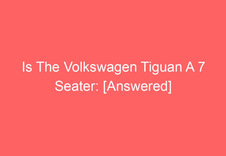 Is The Volkswagen Tiguan A 7 Seater: [Answered]