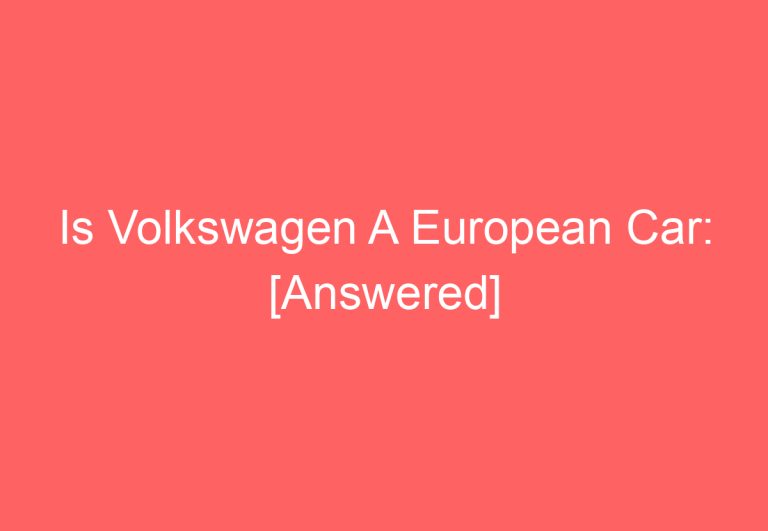 Is Volkswagen A European Car: [Answered]