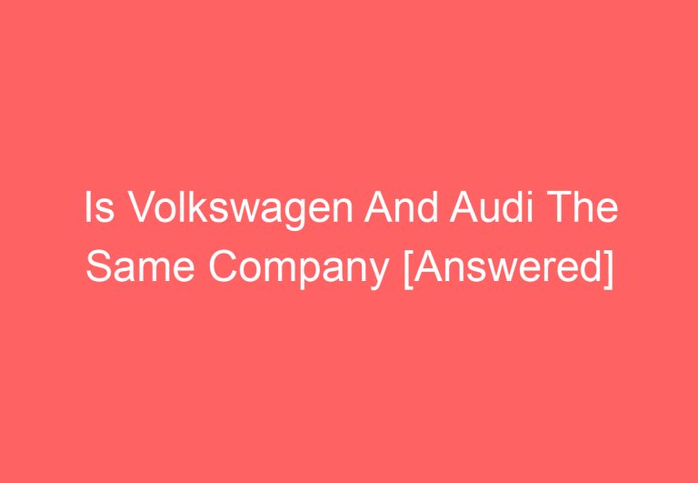 Is Volkswagen And Audi The Same Company [Answered]