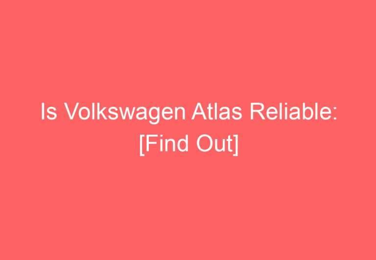 Is Volkswagen Atlas Reliable: [Find Out]