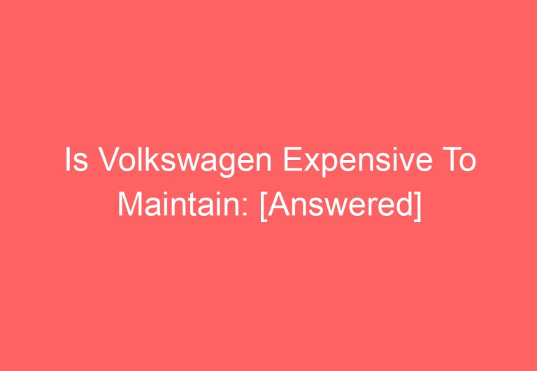 Is Volkswagen Expensive To Maintain: [Answered]