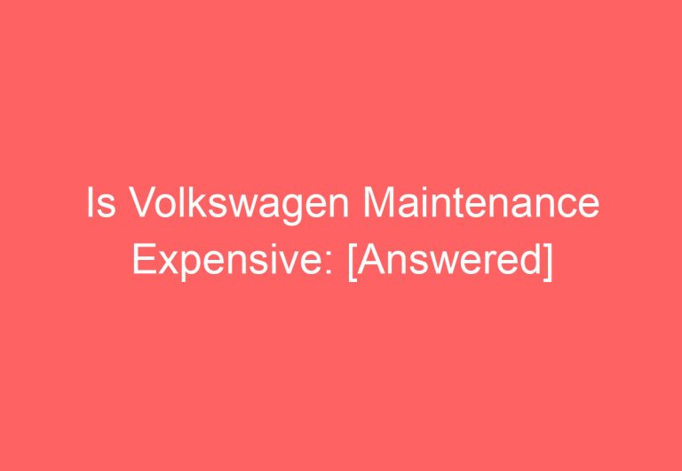 Is Volkswagen Maintenance Expensive: [Answered]