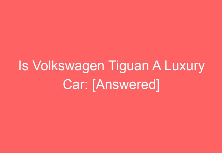 Is Volkswagen Tiguan A Luxury Car: [Answered]