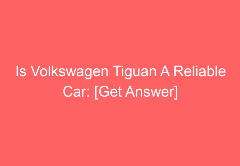 Is Volkswagen Tiguan A Reliable Car: [Get Answer]