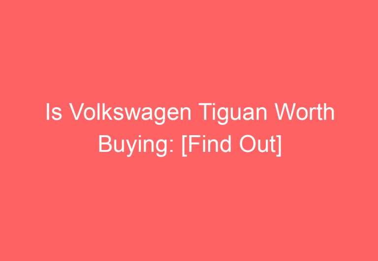 Is Volkswagen Tiguan Worth Buying: [Find Out]