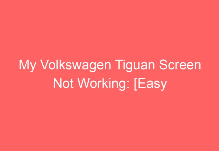 My Volkswagen Tiguan Screen Not Working: [Easy Troubleshooting]