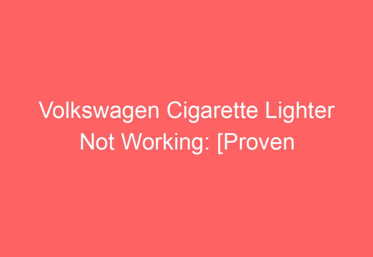 Volkswagen Cigarette Lighter Not Working: [Proven Ways To Fix]