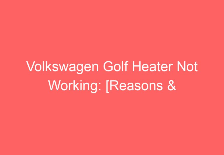 Volkswagen Golf Heater Not Working: [Reasons & Fixes]