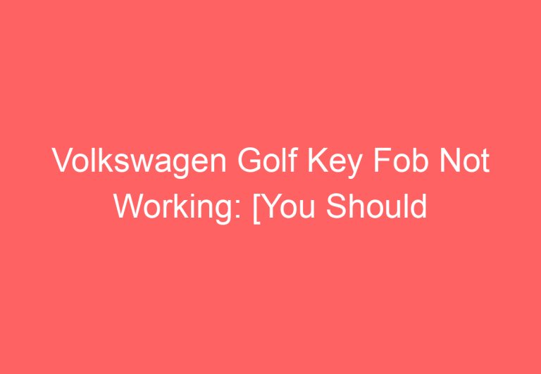 Volkswagen Golf Key Fob Not Working: [You Should Try This]