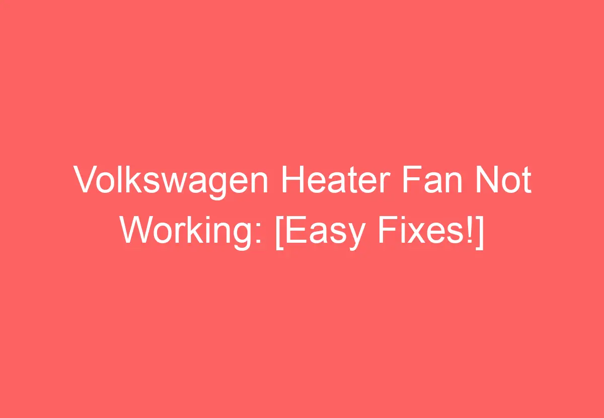 Volkswagen Heater Fan Not Working [easy Fixes ] Volkswagenbuddy