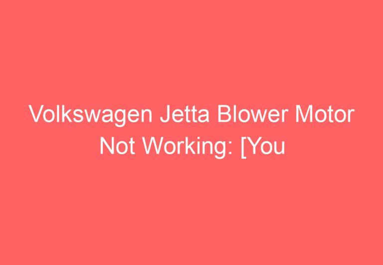 Volkswagen Jetta Blower Motor Not Working: [You Should Try This]