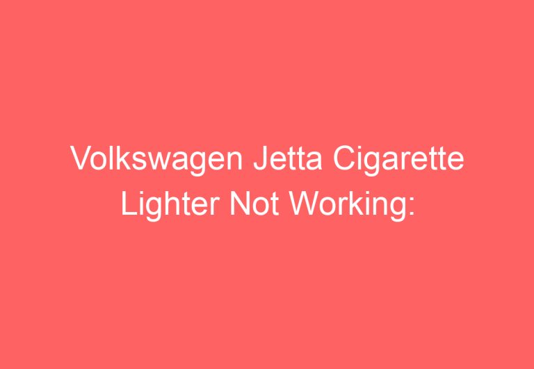 Volkswagen Jetta Cigarette Lighter Not Working: [Causes & Proven Solutions]