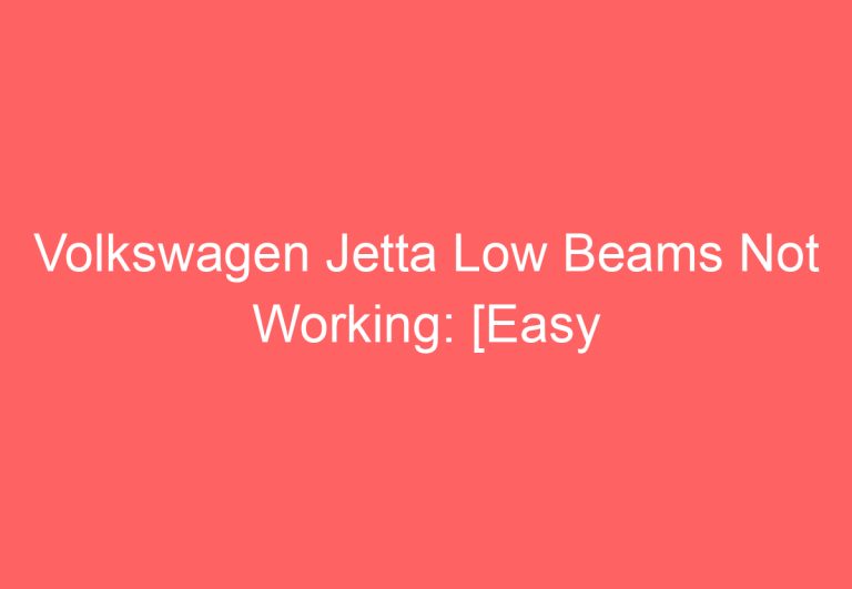 Volkswagen Jetta Low Beams Not Working: [Easy Fixes!]