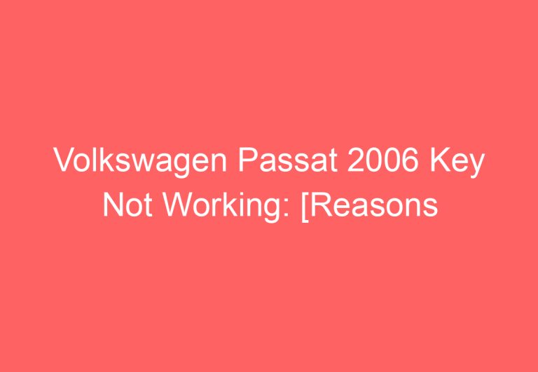 Volkswagen Passat 2006 Key Not Working: [Reasons & Fixes]