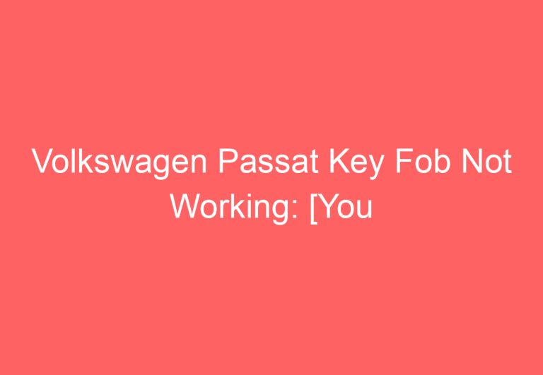 Volkswagen Passat Key Fob Not Working: [You Should Try This]