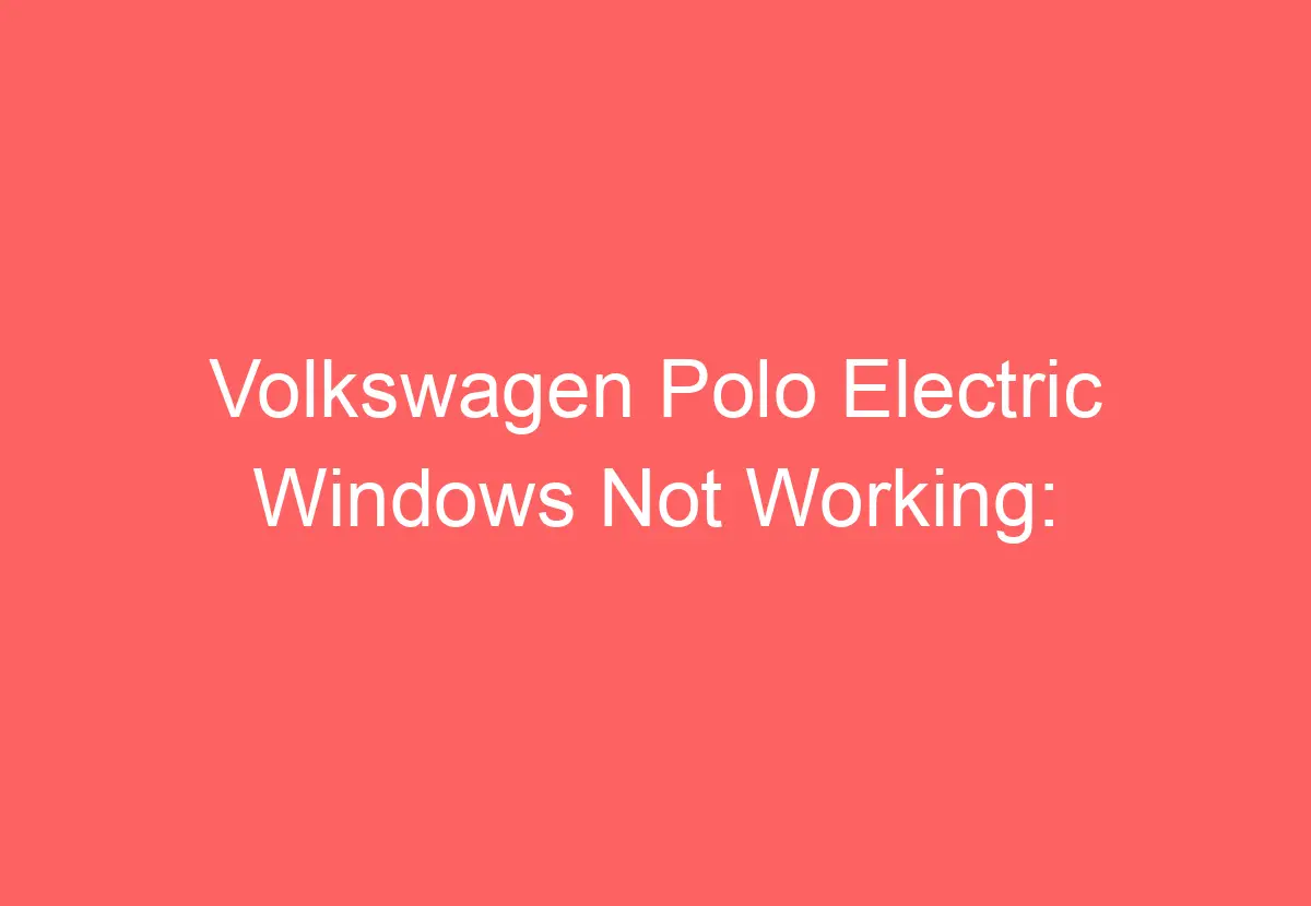 Volkswagen Polo Electric Windows Not Working [Causes & Proven