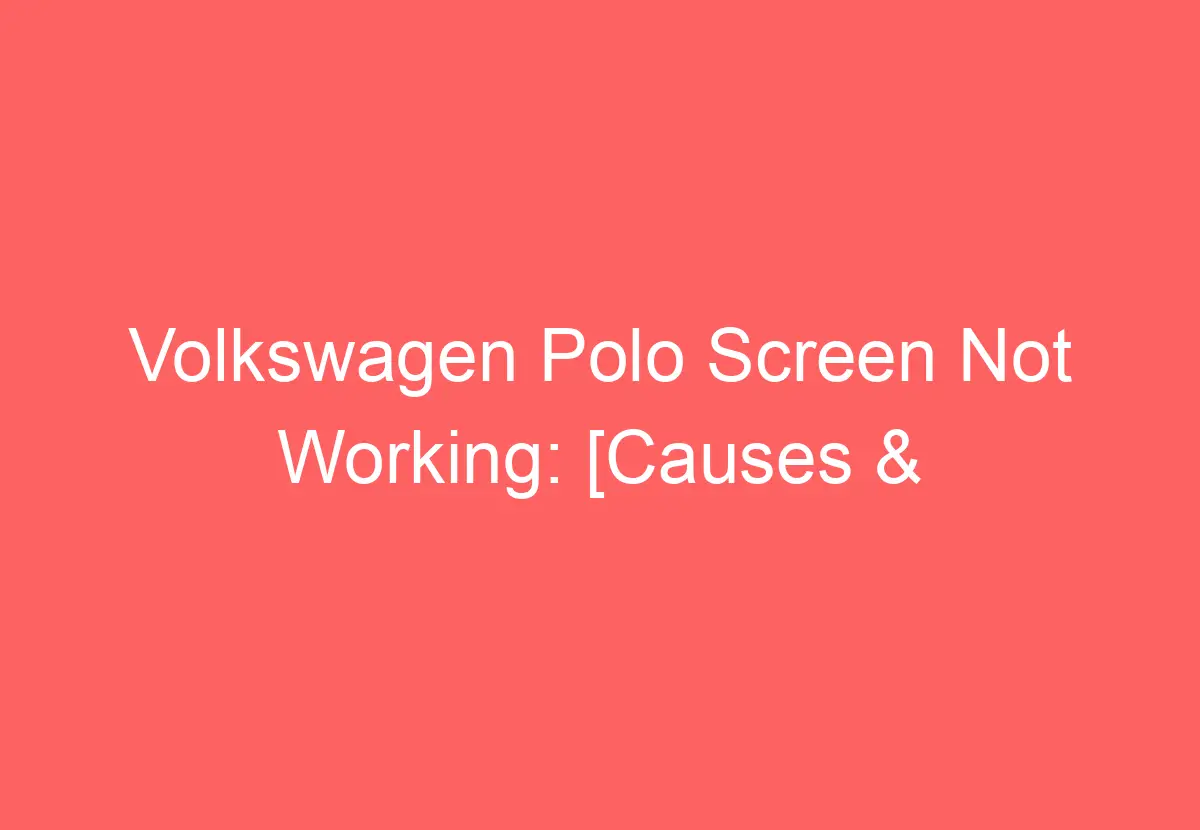 Volkswagen Polo Screen Not Working [Causes & Proven Solutions