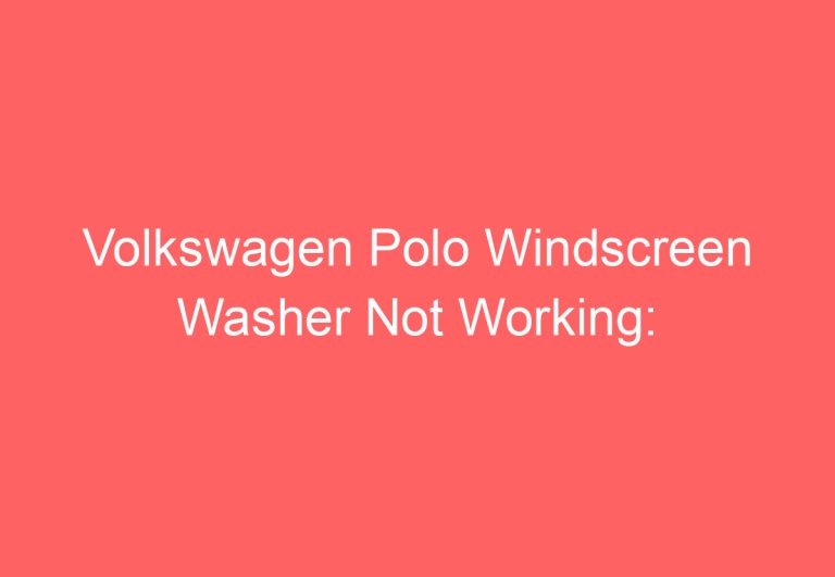 Volkswagen Polo Windscreen Washer Not Working: [You Should Try This]