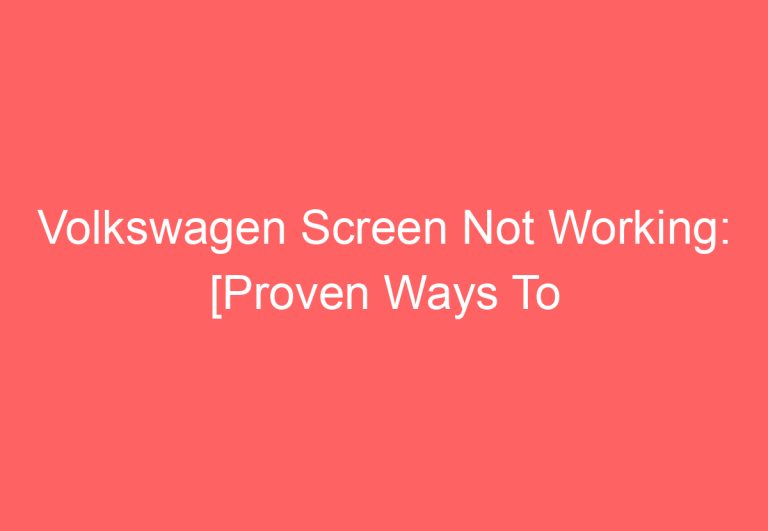 Volkswagen Screen Not Working: [Proven Ways To Fix]