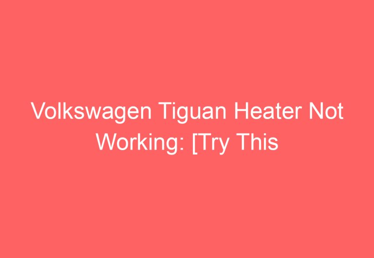 Volkswagen Tiguan Heater Not Working: [Try This Proven Fixes]