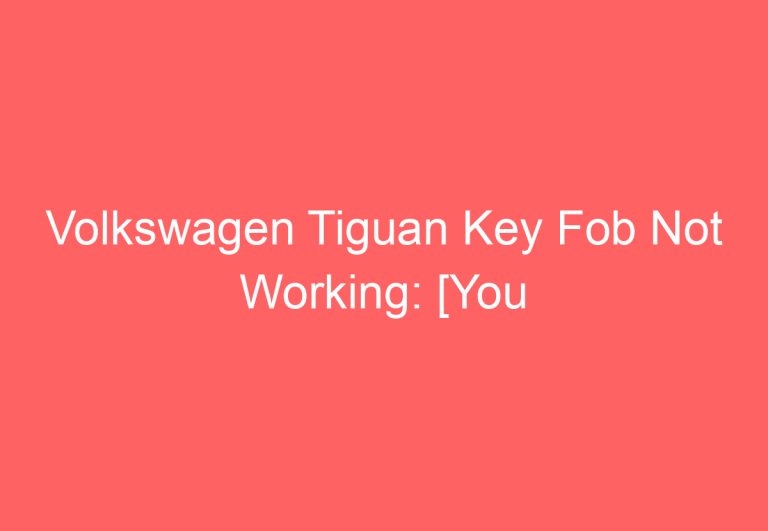 Volkswagen Tiguan Key Fob Not Working: [You Should Try This]