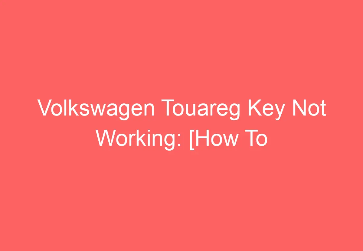 Volkswagen Touareg Key Not Working [How To Troubleshoot] VolkswagenBuddy