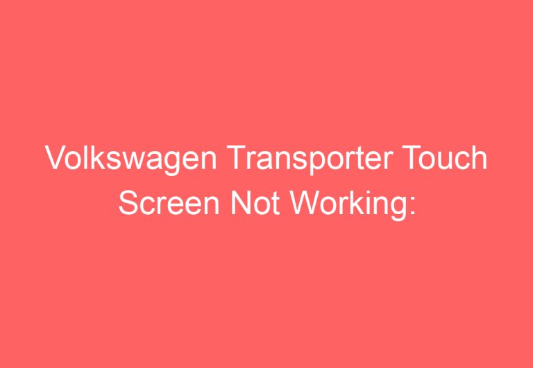 Volkswagen Transporter Touch Screen Not Working: [Solved]