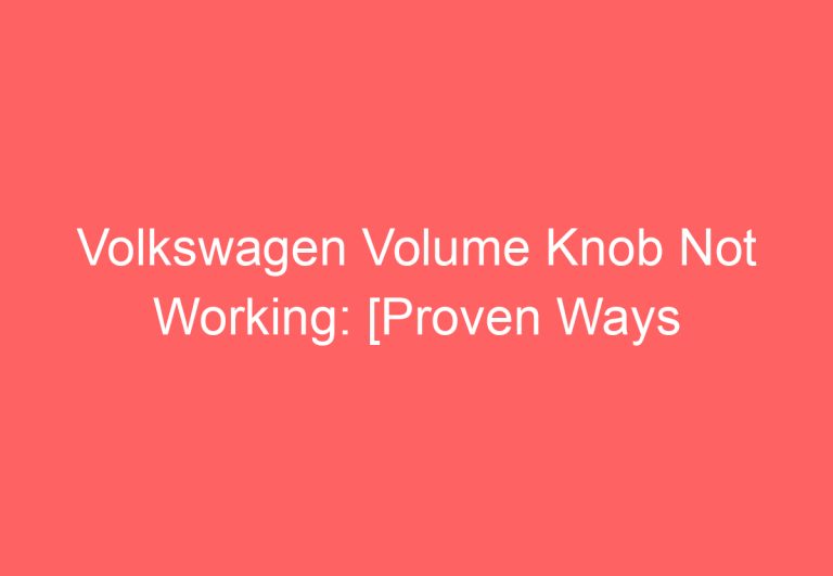 Volkswagen Volume Knob Not Working: [Proven Ways To Fix]