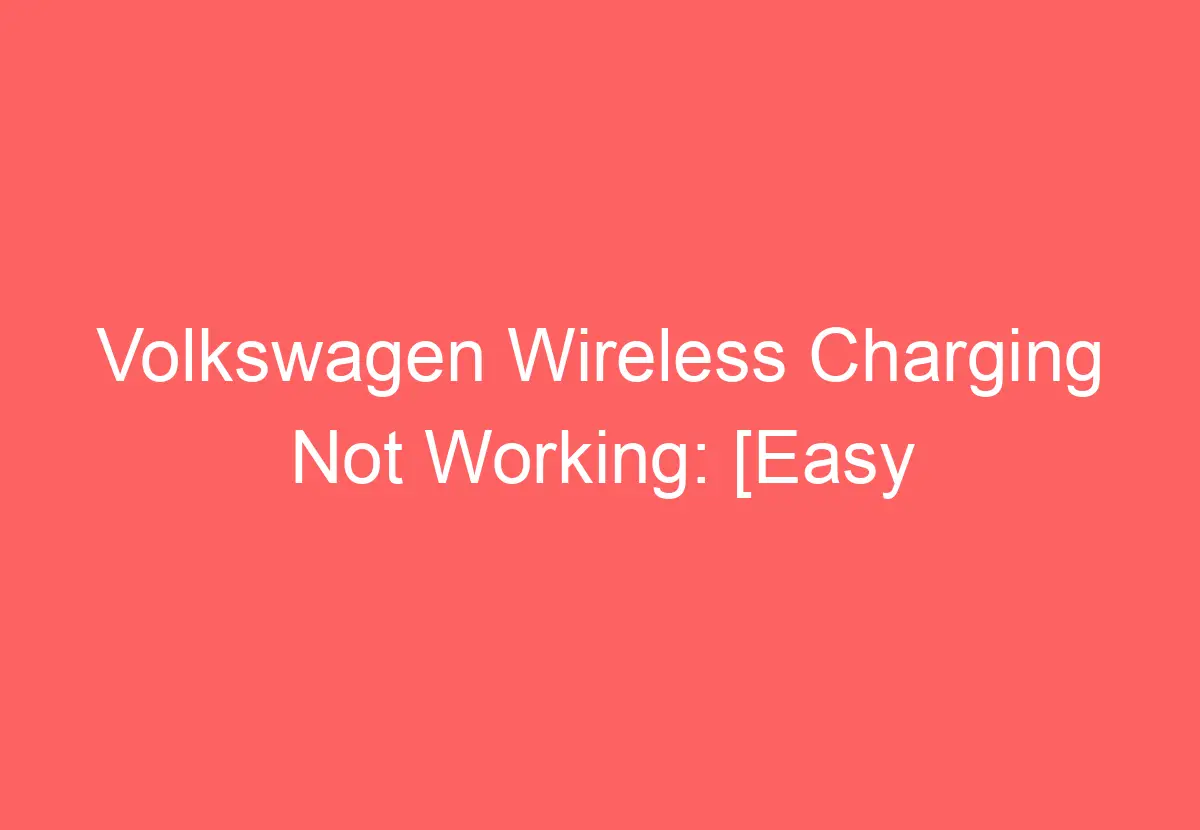 Volkswagen Wireless Charging Not Working [Easy Fixes!] VolkswagenBuddy