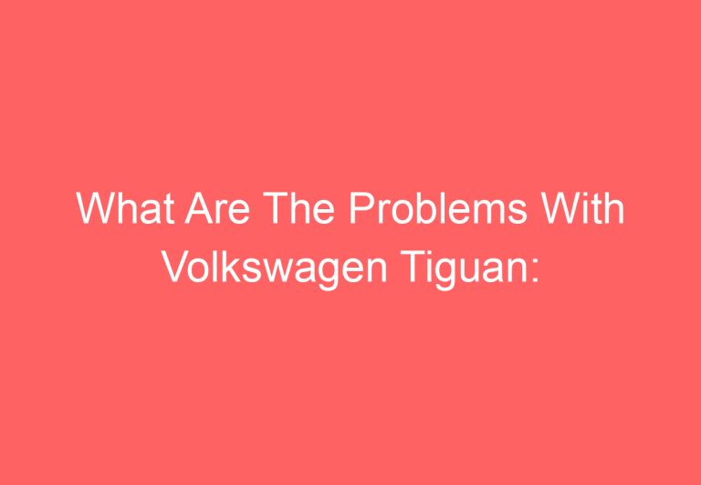 What Are The Problems With Volkswagen Tiguan: [Answered]