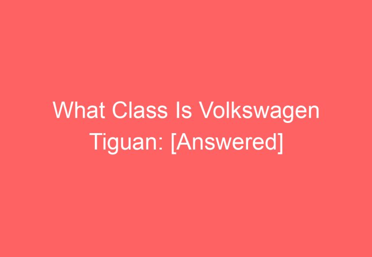 What Class Is Volkswagen Tiguan: [Answered]