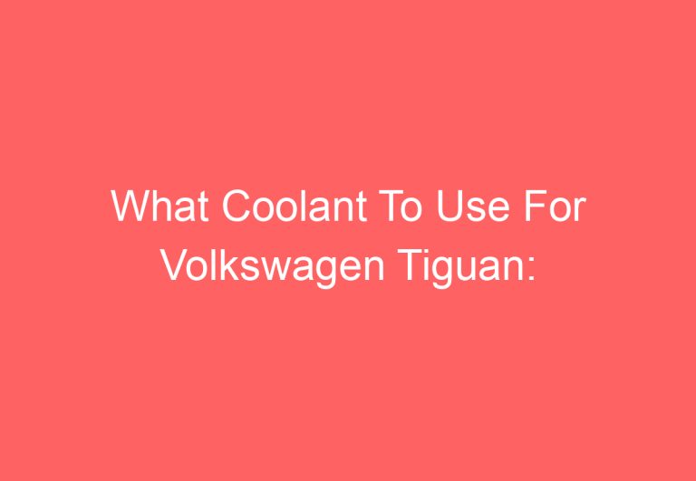 What Coolant To Use For Volkswagen Tiguan: [Explained]