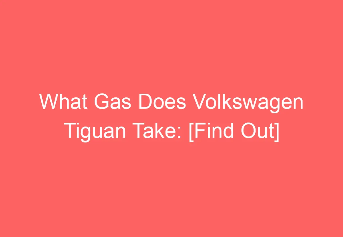 What Gas Does Volkswagen Tiguan Take [Find Out] VolkswagenBuddy