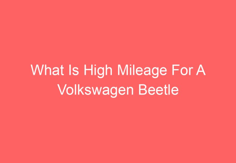 What Is High Mileage For A Volkswagen Beetle [Explained]