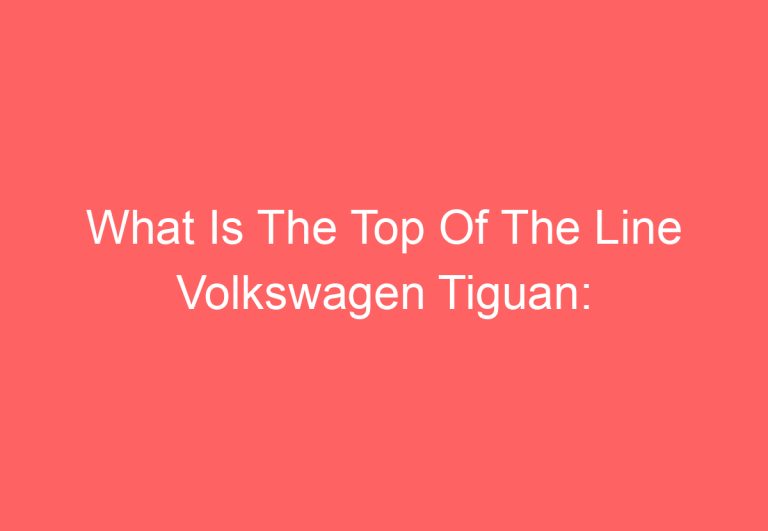 What Is The Top Of The Line Volkswagen Tiguan: [Get Answer]