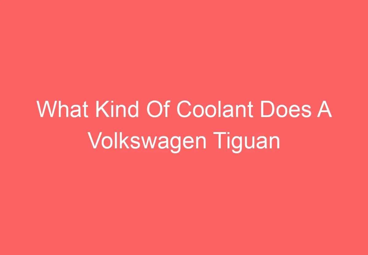 What Kind Of Coolant Does A Volkswagen Tiguan Use [Explained
