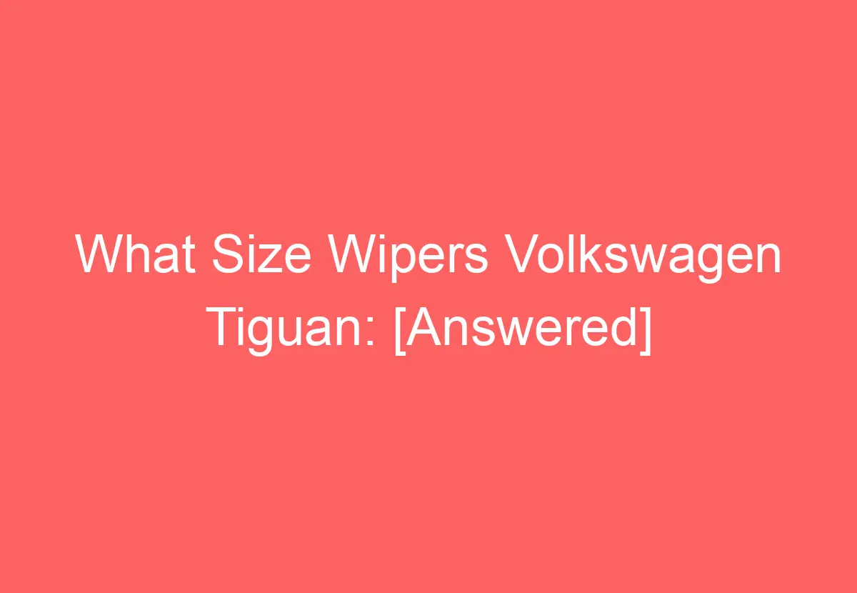 What Size Wipers Volkswagen Tiguan [Answered] VolkswagenBuddy