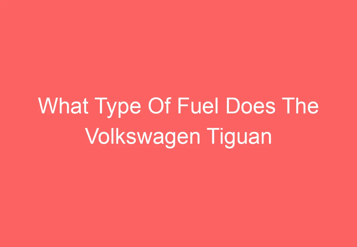 What Type Of Fuel Does The Volkswagen Tiguan Take [Find Out