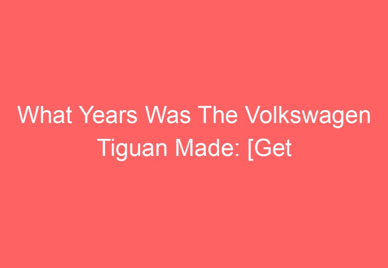 What Years Was The Volkswagen Tiguan Made: [Get Answer]