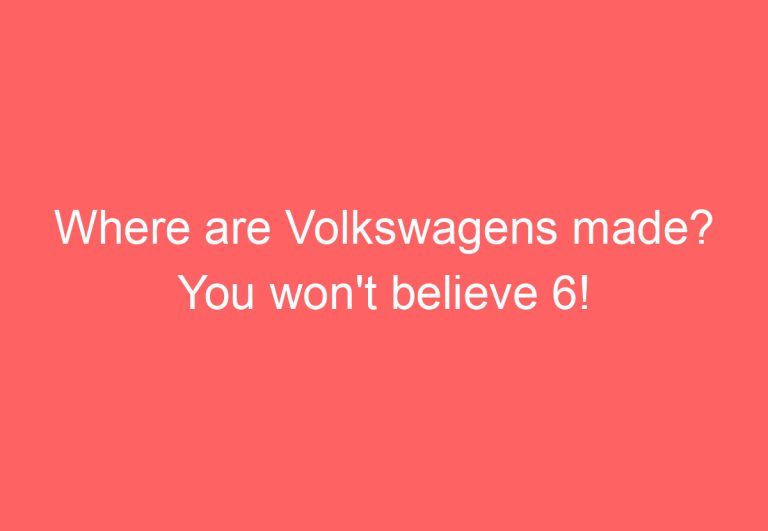 Where are Volkswagens made? You won’t believe 6!