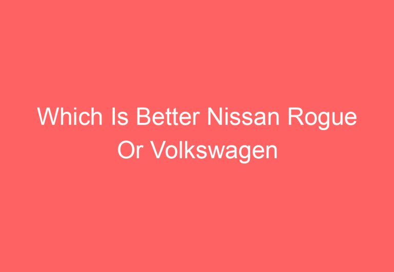 Which Is Better Nissan Rogue Or Volkswagen Tiguan: [Get Answer]