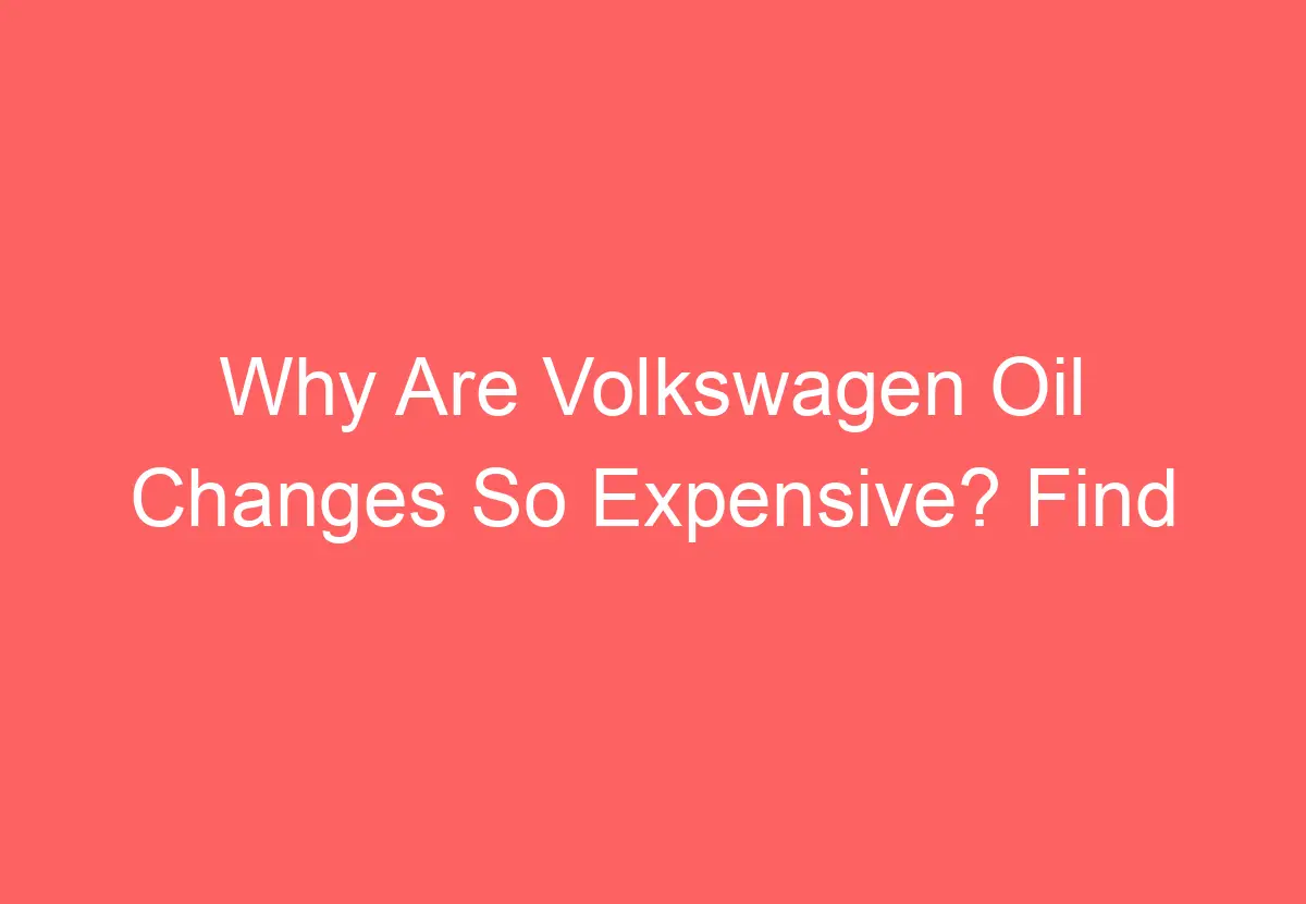 Why Are Volkswagen Oil Changes So Expensive? Find Out! VolkswagenBuddy