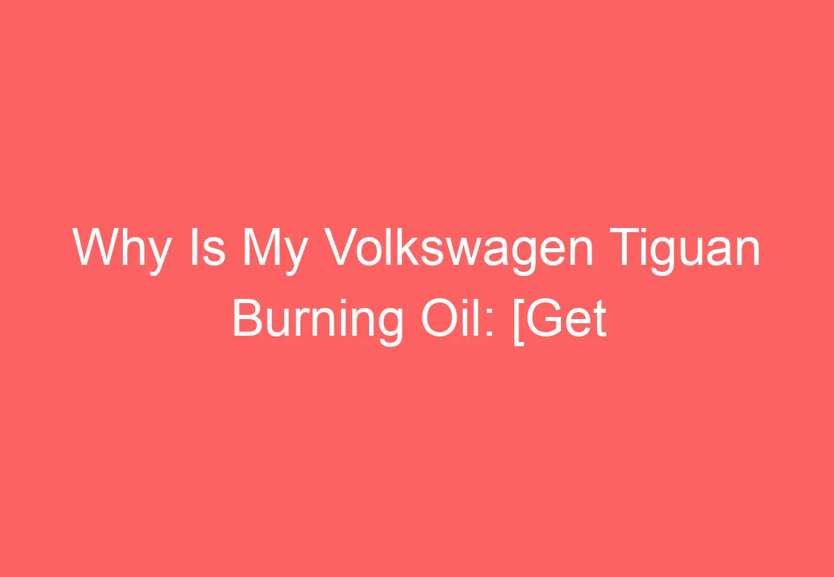 Is Your Volkswagen T Roc Motore Burning Oil? (Here'S What To Do!) - 4w5odjy
