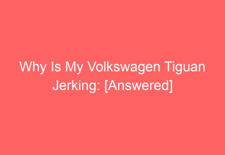 Why Is My Volkswagen Tiguan Jerking: [Answered]